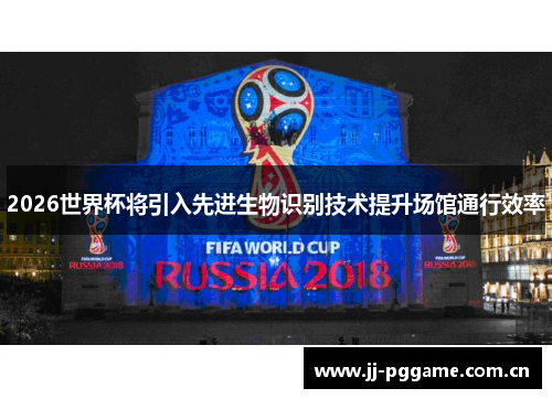 2026世界杯将引入先进生物识别技术提升场馆通行效率