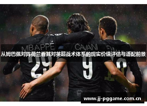 从姆巴佩对阵荷兰看其对英超战术体系的现实价值评估与适配前景